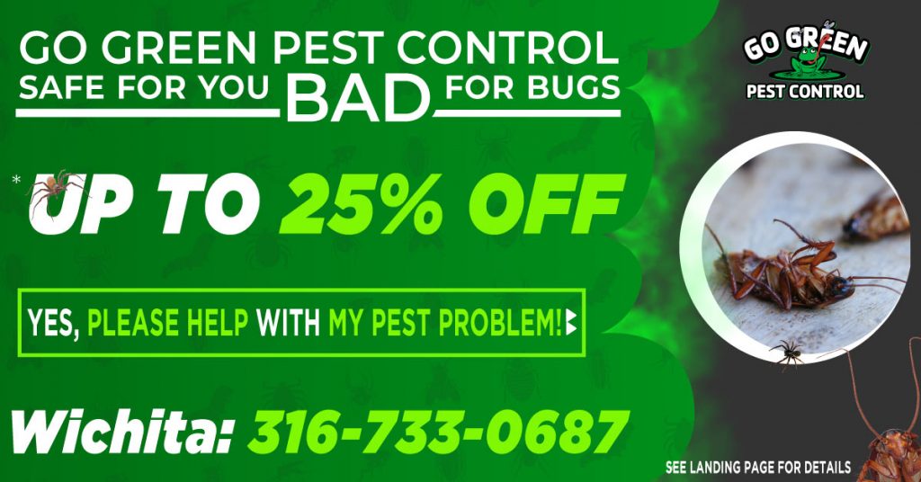 Go Green Pest Control: Safe for you, bad for bugs. Up to 25% Off. Yes, please help with my Pest Problem! Wichita: 316-733-0687. See Landing Page For Details